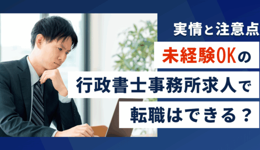 未経験OKの行政書士事務所求人で転職はできる？実情と注意点
